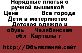 Нарядные платья с ручной вышивкой › Цена ­ 2 000 - Все города Дети и материнство » Детская одежда и обувь   . Челябинская обл.,Карталы г.